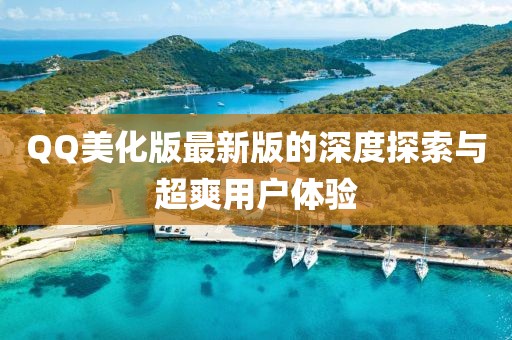 QQ美化版最新版的深度探索与超爽用户体验