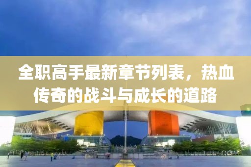 全职高手最新章节列表，热血传奇的战斗与成长的道路