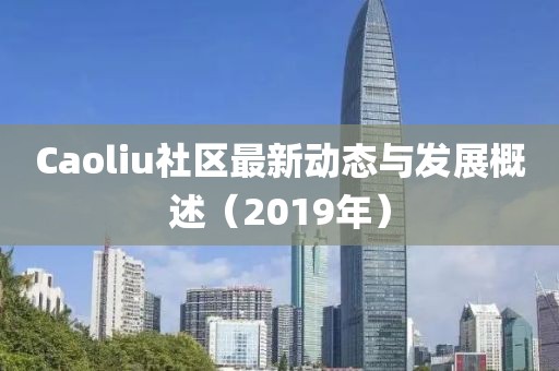 Caoliu社区最新动态与发展概述（2019年）