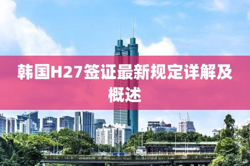 韩国H27签证最新规定详解及概述