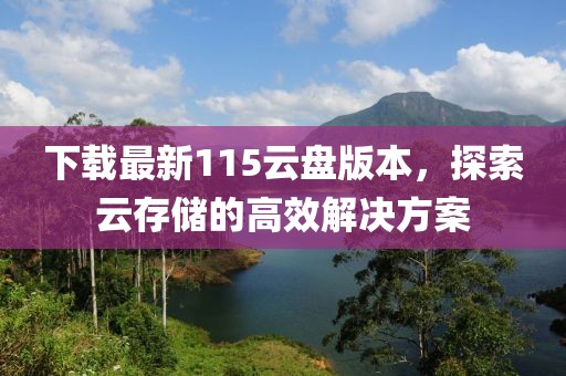 下载最新115云盘版本，探索云存储的高效解决方案
