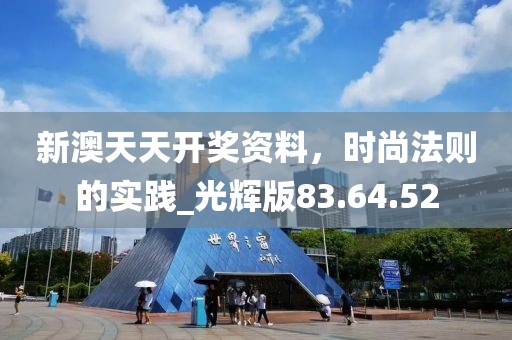 新澳天天开奖资料，时尚法则的实践_光辉版83.64.52
