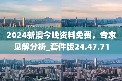 2024新澳今晚资料免费，专家见解分析_套件版24.47.71