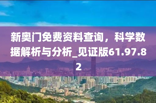 新奥门免费资料查询，科学数据解析与分析_见证版61.97.82