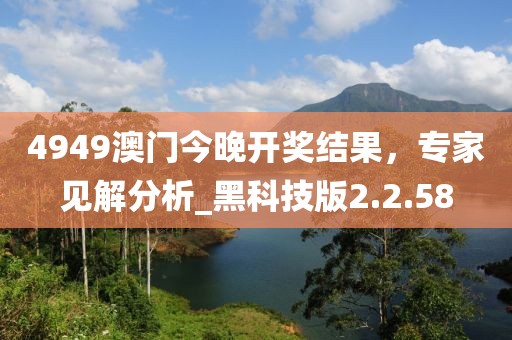 4949澳门今晚开奖结果，专家见解分析_黑科技版2.2.58