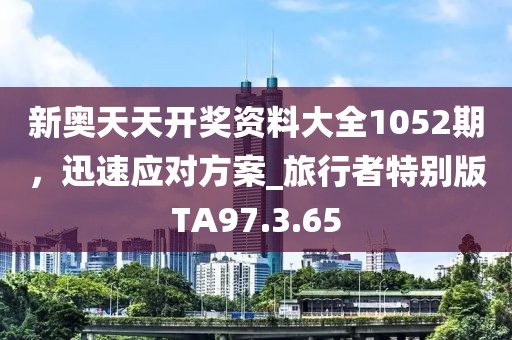 新奥天天开奖资料大全1052期，迅速应对方案_旅行者特别版TA97.3.65