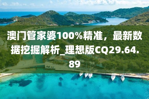 澳门管家婆100%精准，最新数据挖掘解析_理想版CQ29.64.89