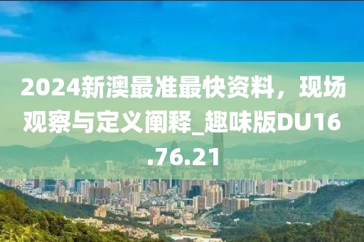 2024新澳最准最快资料，现场观察与定义阐释_趣味版DU16.76.21