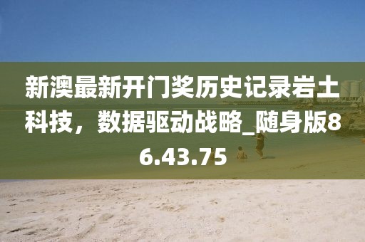 新澳最新开门奖历史记录岩土科技，数据驱动战略_随身版86.43.75