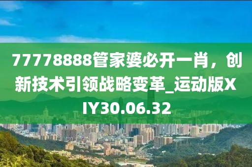 77778888管家婆必开一肖，创新技术引领战略变革_运动版XIY30.06.32