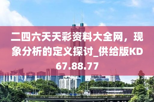 二四六天天彩资料大全网，现象分析的定义探讨_供给版KD67.88.77