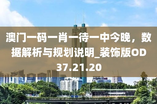 澳门一码一肖一待一中今晚，数据解析与规划说明_装饰版OD37.21.20
