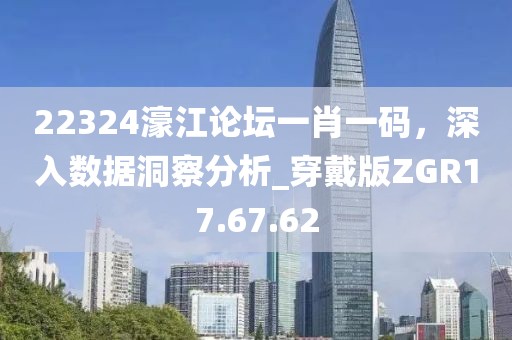 22324濠江论坛一肖一码，深入数据洞察分析_穿戴版ZGR17.67.62