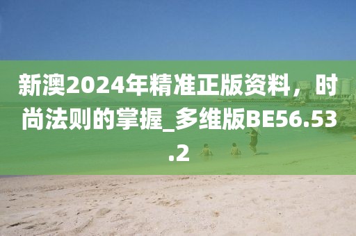 新澳2024年精准正版资料，时尚法则的掌握_多维版BE56.53.2