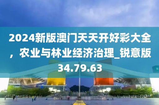 2024新版澳门天天开好彩大全，农业与林业经济治理_锐意版34.79.63