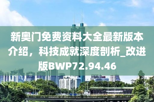 新奥门免费资料大全最新版本介绍，科技成就深度剖析_改进版BWP72.94.46
