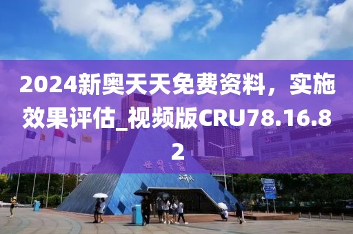 2024新奥天天免费资料，实施效果评估_视频版CRU78.16.82