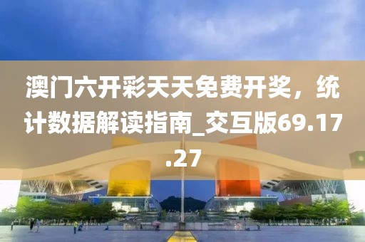 澳门六开彩天天免费开奖，统计数据解读指南_交互版69.17.27