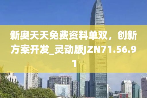 新奥天天免费资料单双，创新方案开发_灵动版JZN71.56.91