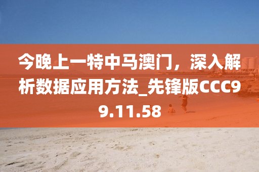 今晚上一特中马澳门，深入解析数据应用方法_先锋版CCC99.11.58