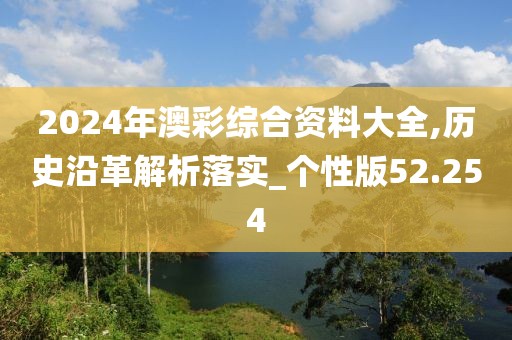 2024年澳彩综合资料大全,历史沿革解析落实_个性版52.254