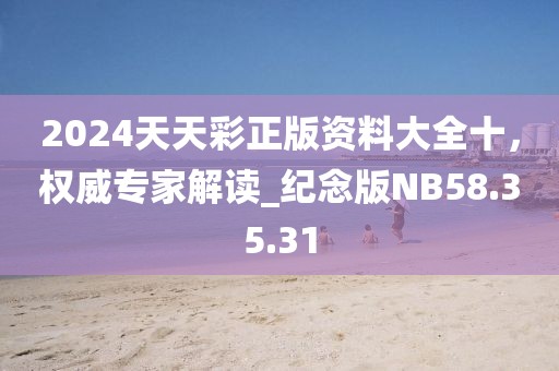 2024天天彩正版资料大全十，权威专家解读_纪念版NB58.35.31