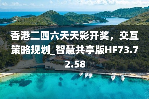 香港二四六天天彩开奖，交互策略规划_智慧共享版HF73.72.58