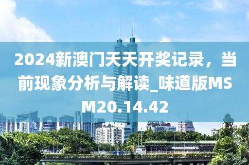 2024新澳门天天开奖记录，当前现象分析与解读_味道版MSM20.14.42