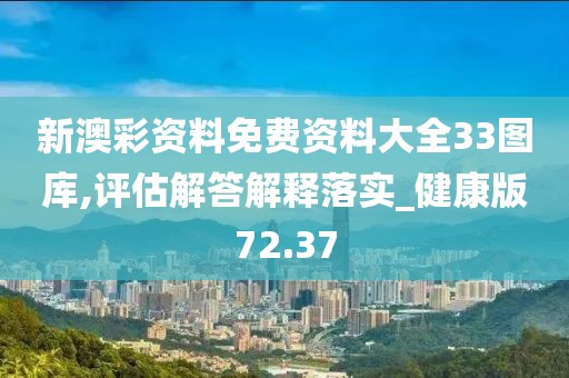 新澳彩资料免费资料大全33图库,评估解答解释落实_健康版72.37