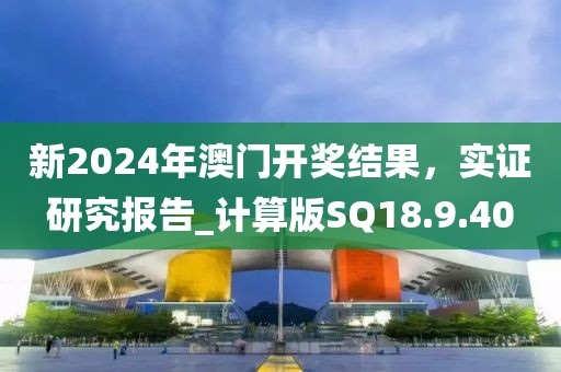 新2024年澳门开奖结果，实证研究报告_计算版SQ18.9.40