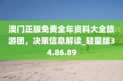 澳门正版免费全年资料大全旅游团，决策信息解读_轻量版34.86.89