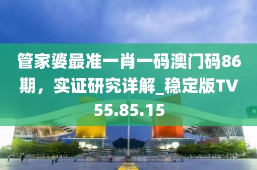 管家婆最准一肖一码澳门码86期，实证研究详解_稳定版TV55.85.15