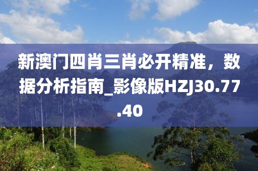 新澳门四肖三肖必开精准，数据分析指南_影像版HZJ30.77.40