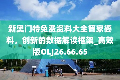 新奥门特免费资料大全管家婆料，创新的数据解读框架_高效版OLJ26.66.65