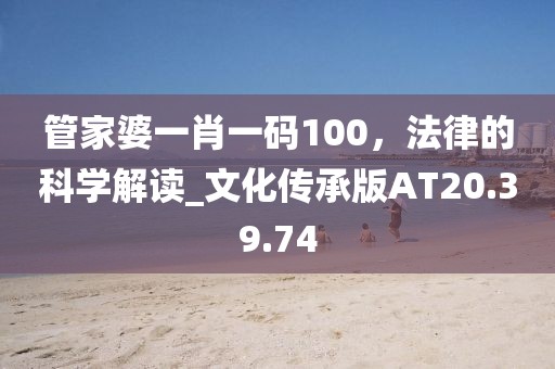 管家婆一肖一码100，法律的科学解读_文化传承版AT20.39.74