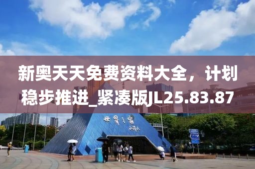 新奥天天免费资料大全，计划稳步推进_紧凑版JL25.83.87