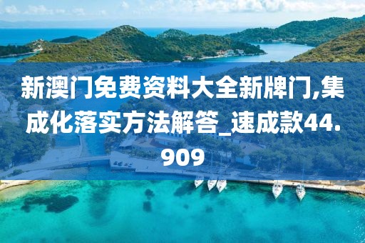 新澳门免费资料大全新牌门,集成化落实方法解答_速成款44.909