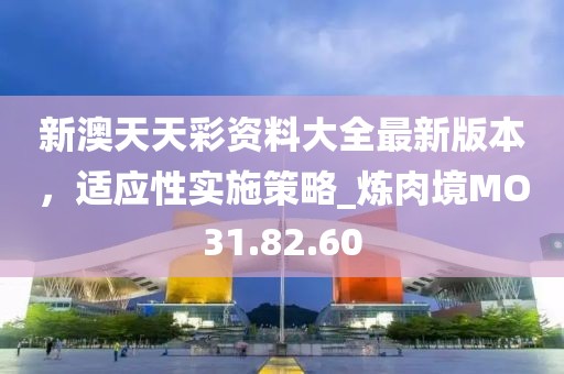 新澳天天彩资料大全最新版本，适应性实施策略_炼肉境MO31.82.60