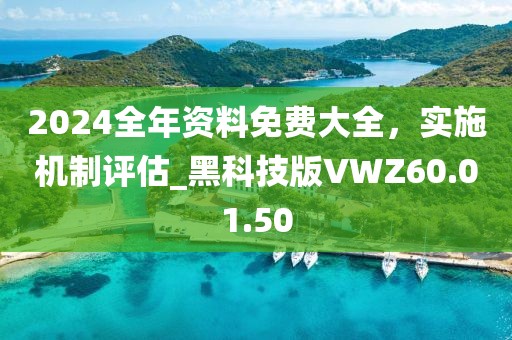 2024全年资料免费大全，实施机制评估_黑科技版VWZ60.01.50