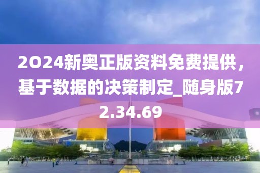 2O24新奥正版资料免费提供，基于数据的决策制定_随身版72.34.69