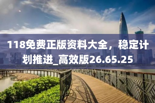 118免费正版资料大全，稳定计划推进_高效版26.65.25