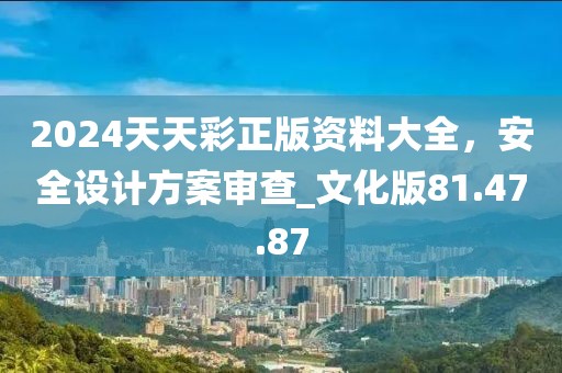 2024天天彩正版资料大全，安全设计方案审查_文化版81.47.87