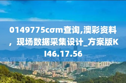 0149775cσm查询,澳彩资料，现场数据采集设计_方案版KI46.17.56