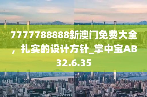 7777788888新澳门免费大全，扎实的设计方针_掌中宝AB32.6.35