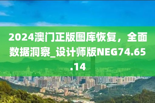 2024澳门正版图库恢复，全面数据洞察_设计师版NEG74.65.14