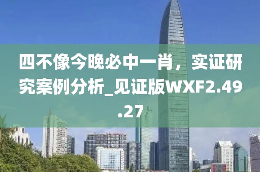 四不像今晚必中一肖，实证研究案例分析_见证版WXF2.49.27
