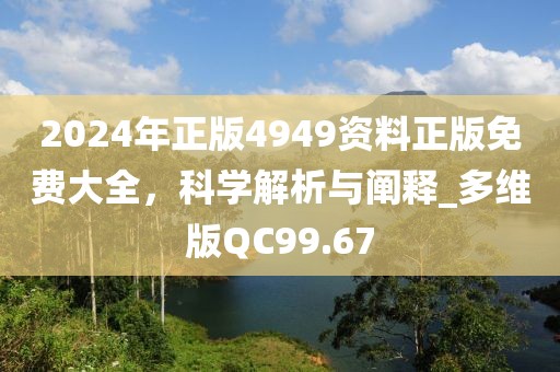 2024年正版4949资料正版免费大全，科学解析与阐释_多维版QC99.67
