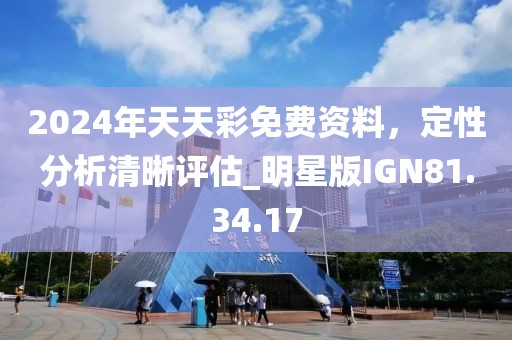 2024年天天彩免费资料，定性分析清晰评估_明星版IGN81.34.17