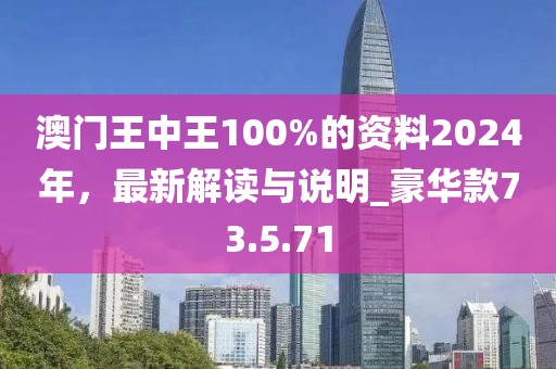 澳门王中王100%的资料2024年，最新解读与说明_豪华款73.5.71