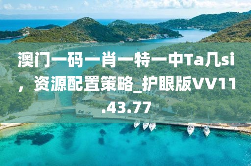 澳门一码一肖一特一中Ta几si，资源配置策略_护眼版VV11.43.77